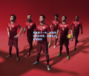 【开云】英超第十一轮，争冠格局风云突变，保级大战初现端倪