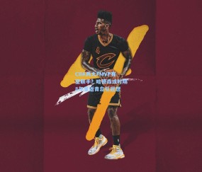 【开云官网】CBA两大FMVP有望联手？哈德森或时隔8年重返青岛引遐想