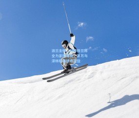 开云体育官网|波兰主帅，对阵荷兰将全力掌控球权，莱万与泽林斯基状态正佳