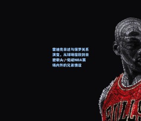 开云体育官网：雷迪克亲述与保罗关系演变，从球场宿敌到亲密家人，见证NBA赛场内外的兄弟情谊