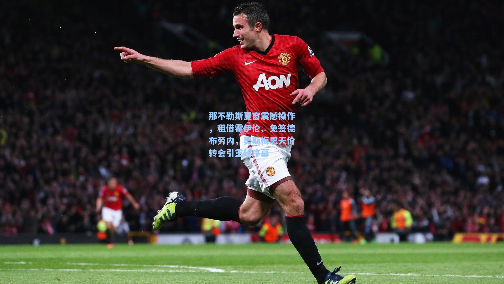 那不勒斯夏窗震撼操作，租借霍伊伦、免签德布劳内，奥斯梅恩天价转会引重建序幕