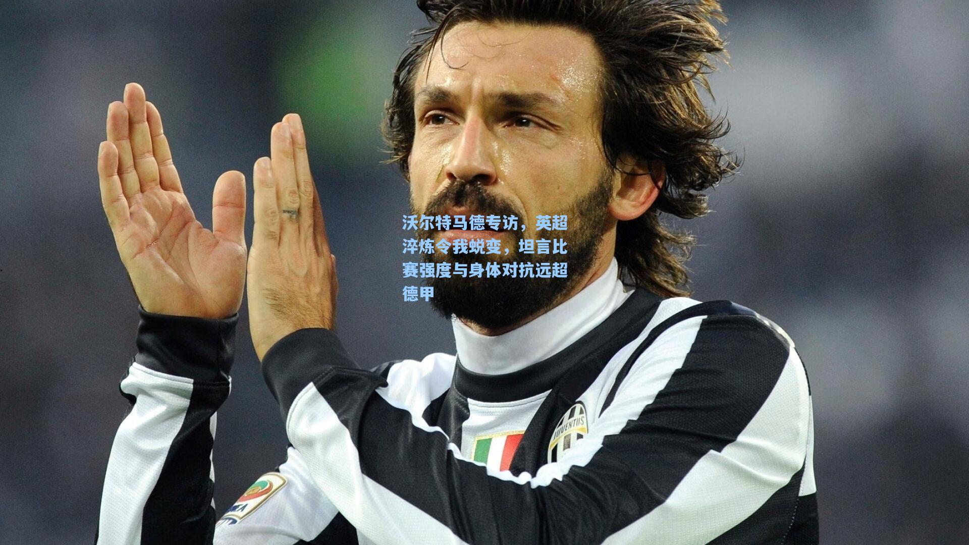 沃尔特马德专访，英超淬炼令我蜕变，坦言比赛强度与身体对抗远超德甲