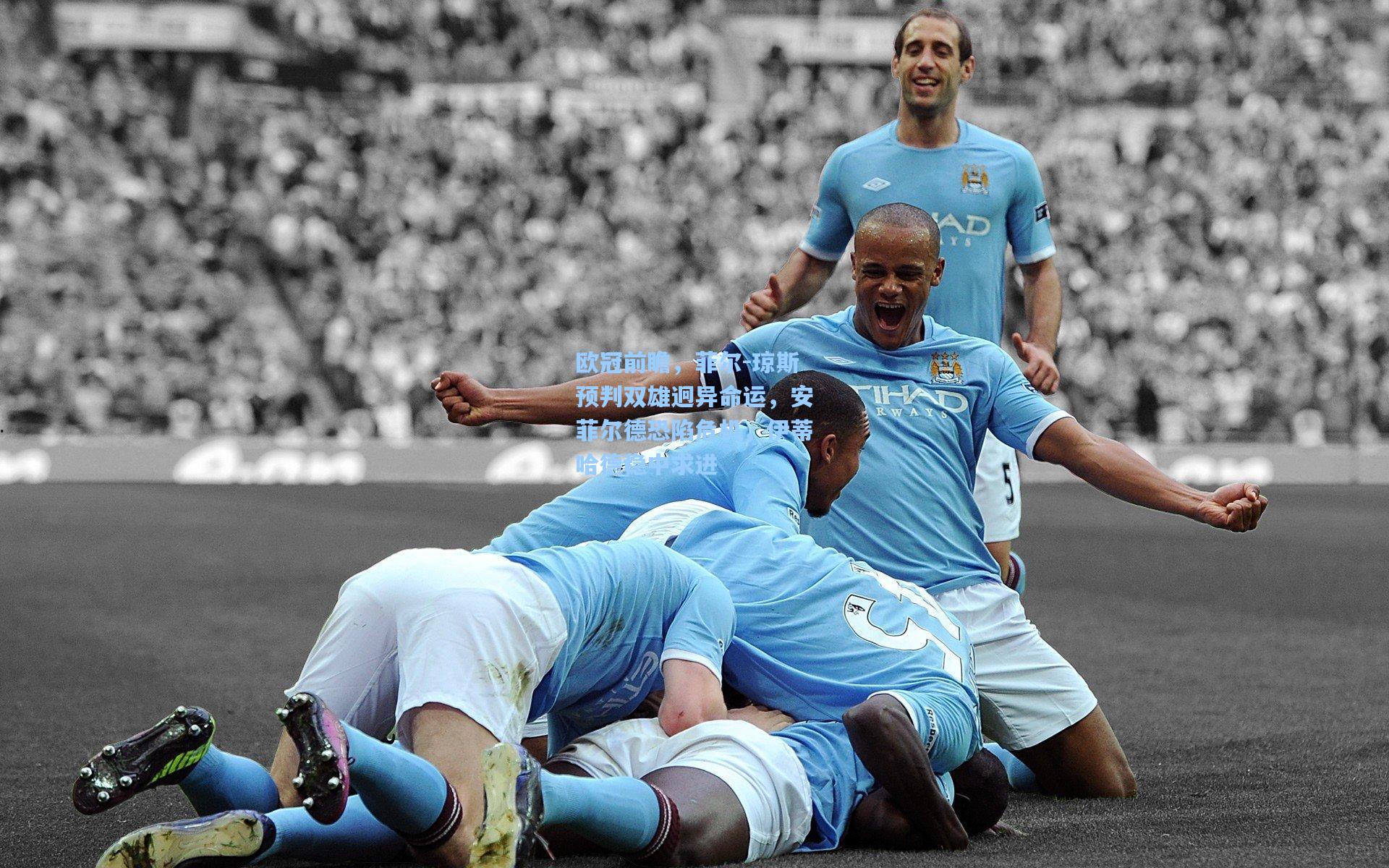 欧冠前瞻，菲尔-琼斯预判双雄迥异命运，安菲尔德恐陷危机，伊蒂哈德稳中求进