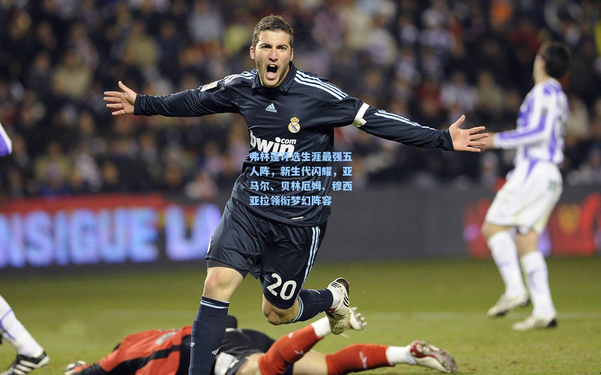 弗林蓬评选生涯最强五人阵，新生代闪耀，亚马尔、贝林厄姆、穆西亚拉领衔梦幻阵容