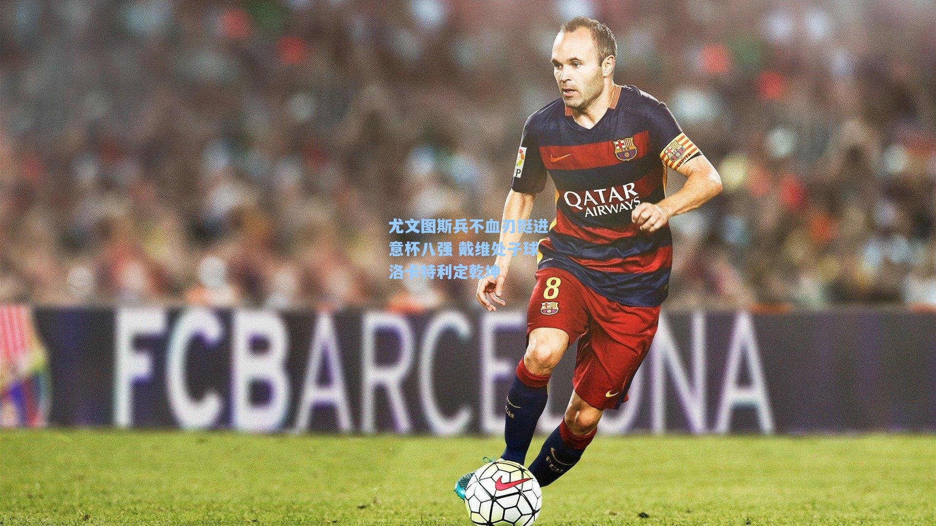 尤文图斯兵不血刃挺进意杯八强 戴维处子球洛卡特利定乾坤