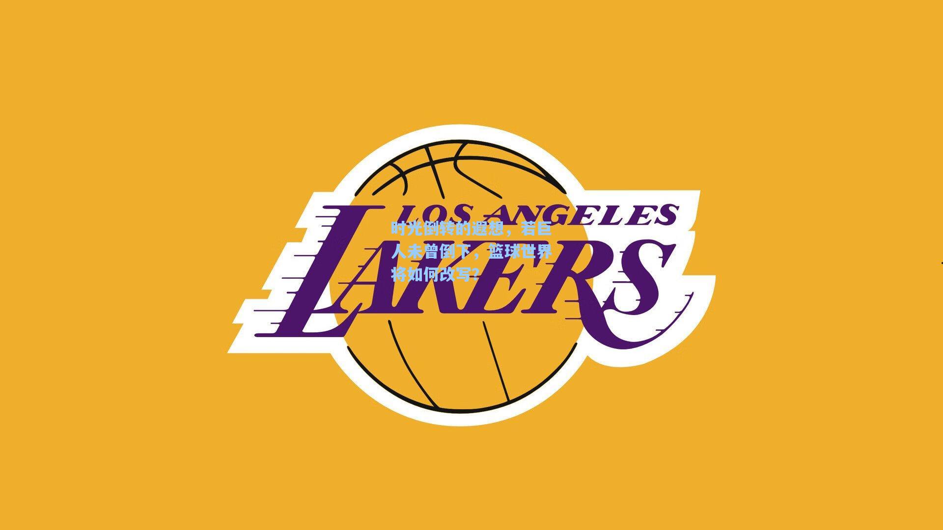 时光倒转的遐想,若巨人未曾倒下,篮球世界将如何改写?