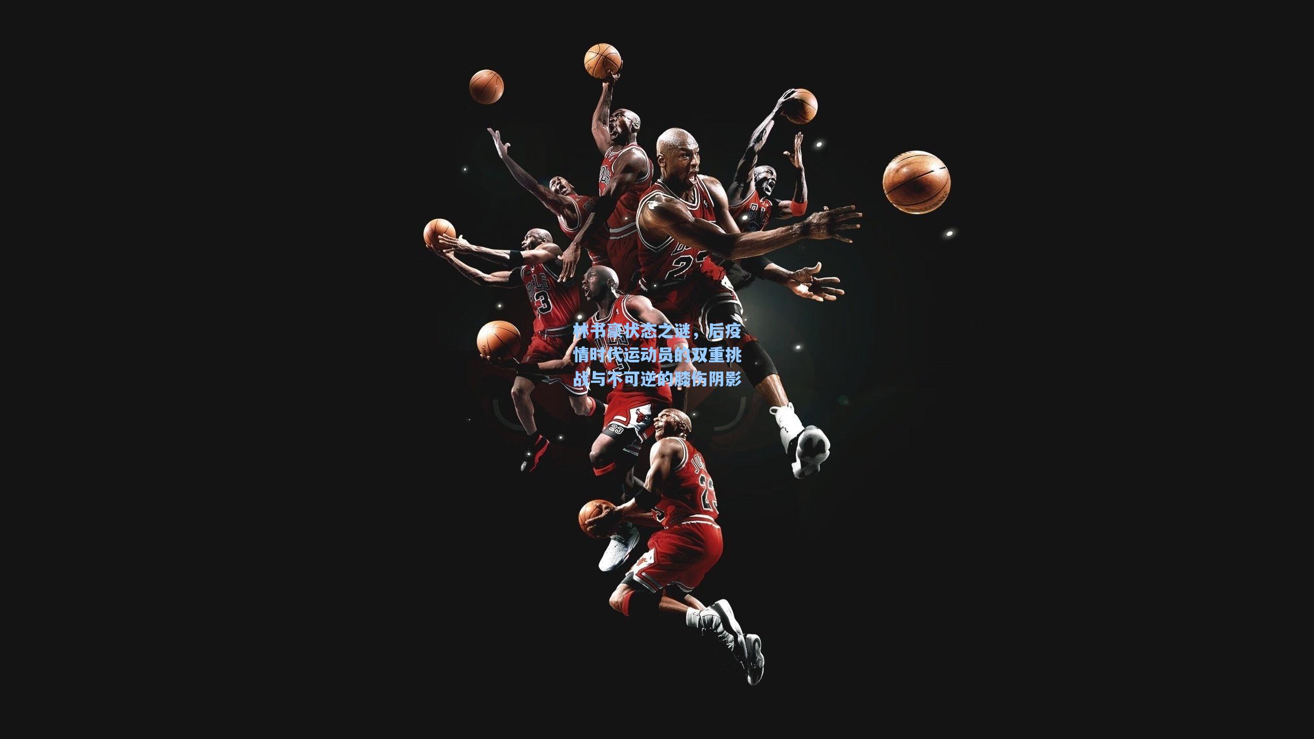 林书豪状态之谜，后疫情时代运动员的双重挑战与不可逆的膝伤阴影