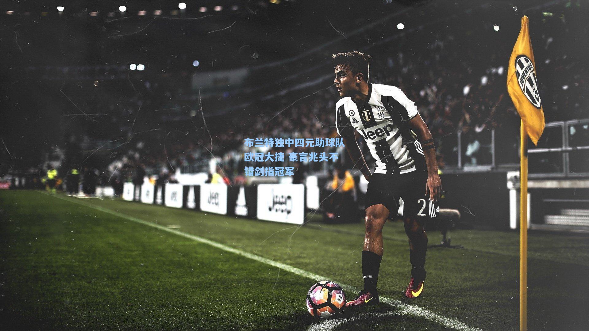 布兰特独中四元助球队欧冠大捷 豪言兆头不错剑指冠军