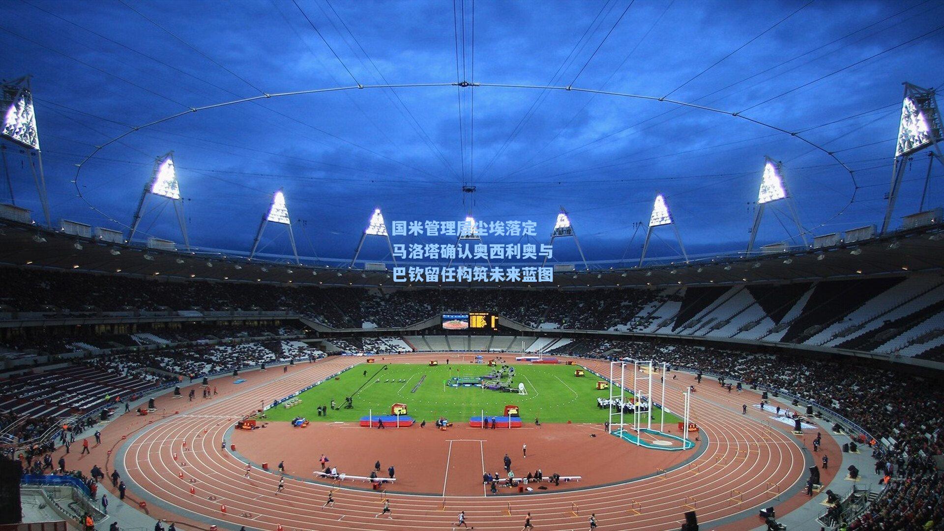 国米管理层尘埃落定 马洛塔确认奥西利奥与巴钦留任构筑未来蓝图