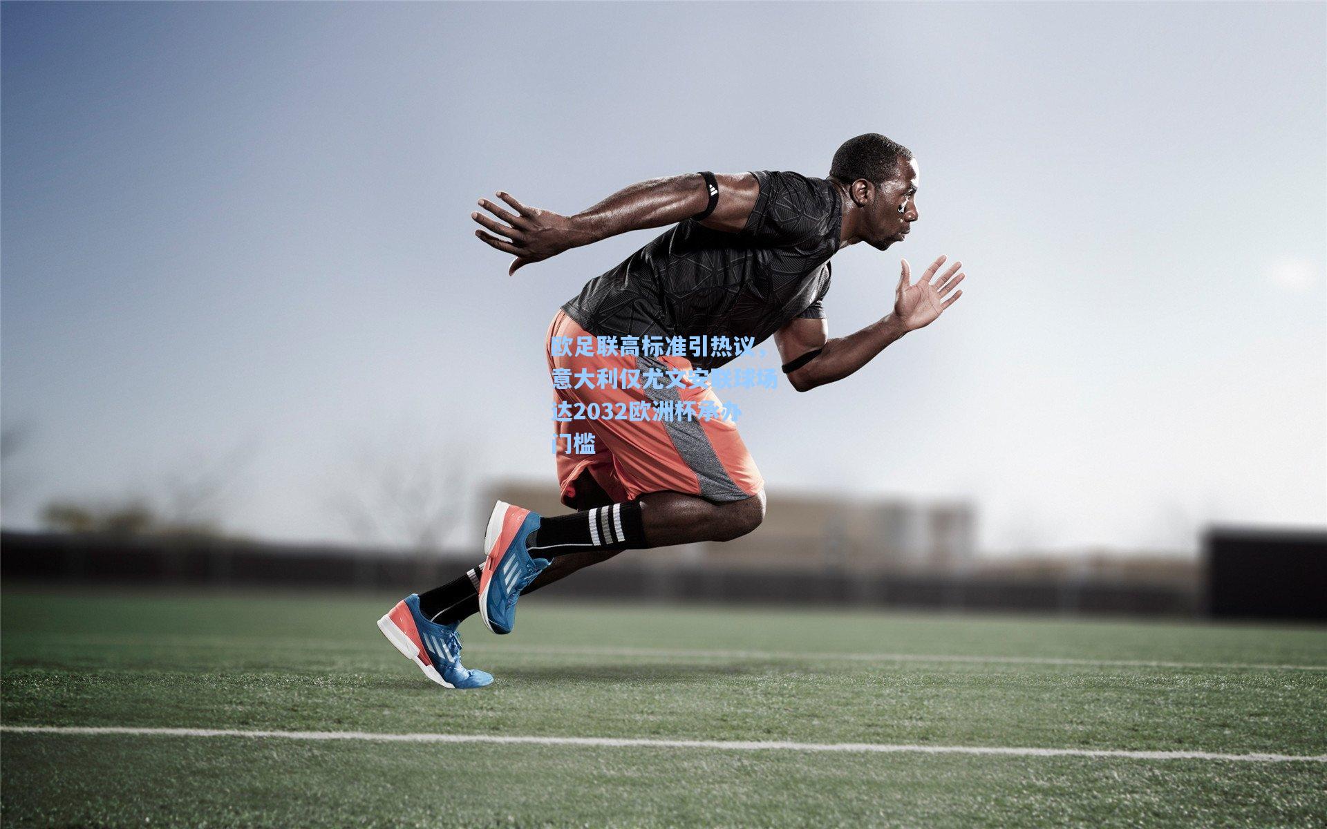 欧足联高标准引热议，意大利仅尤文安联球场达2032欧洲杯承办门槛