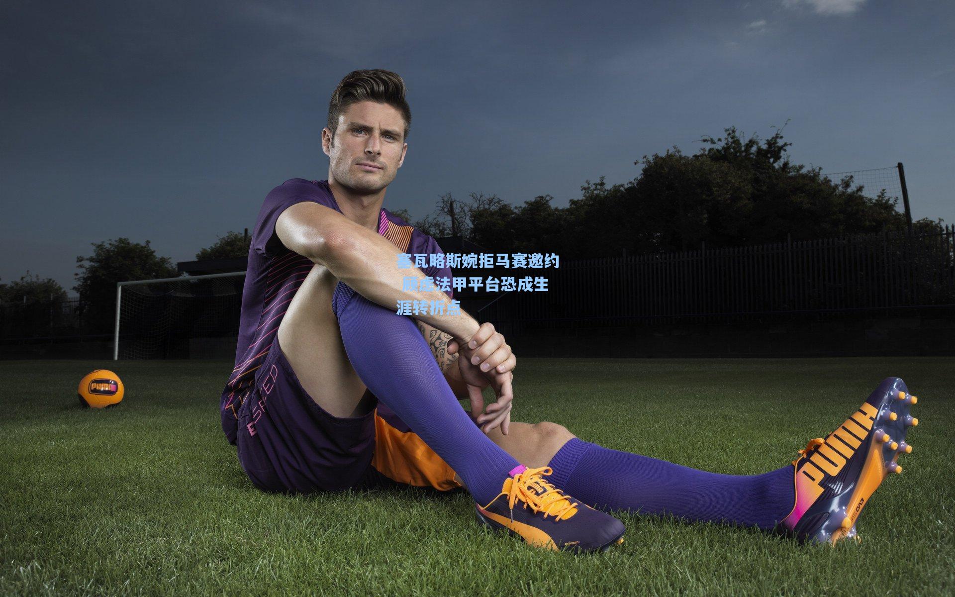 塞瓦略斯婉拒马赛邀约 顾虑法甲平台恐成生涯转折点