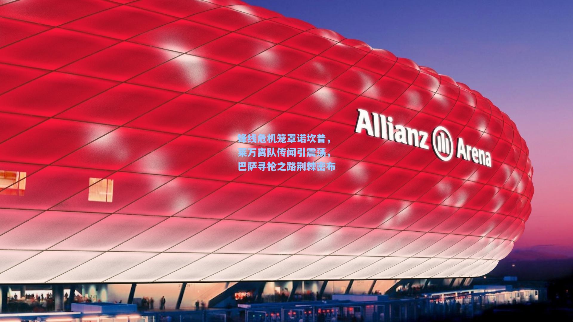 锋线危机笼罩诺坎普，莱万离队传闻引震荡，巴萨寻枪之路荆棘密布