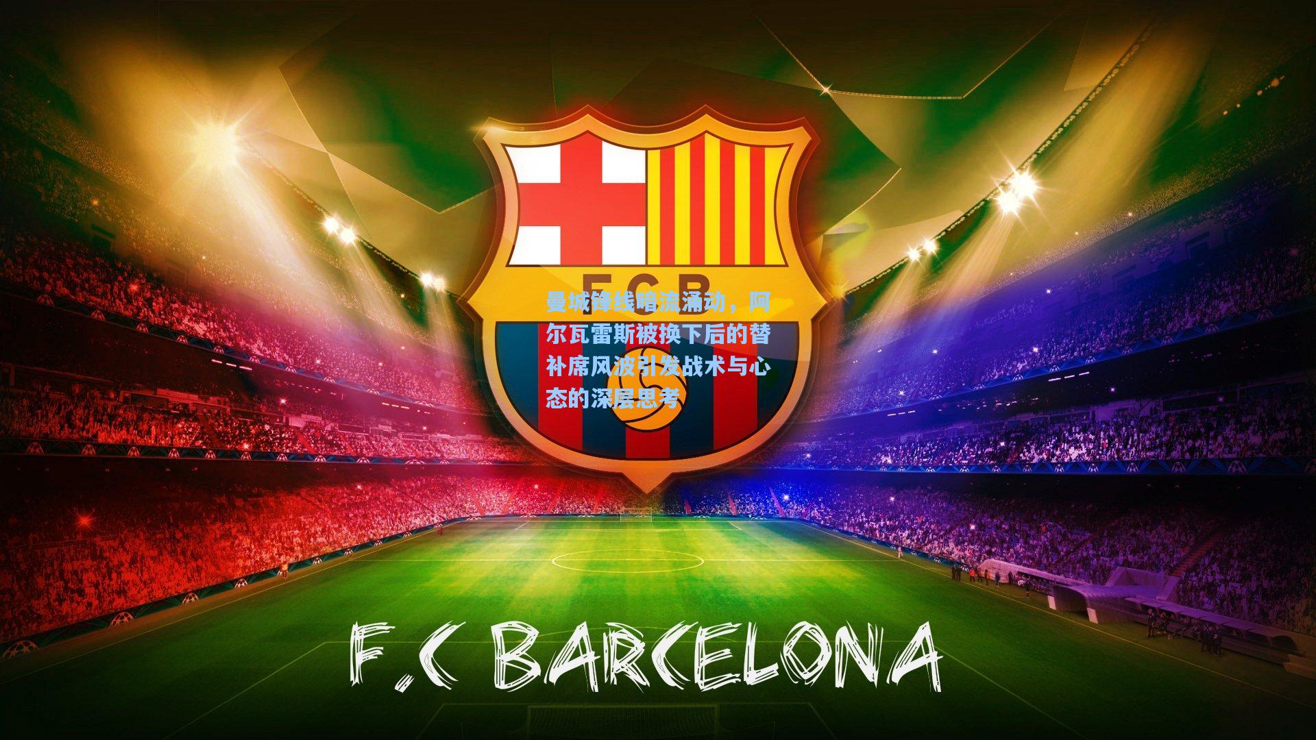 曼城锋线暗流涌动，阿尔瓦雷斯被换下后的替补席风波引发战术与心态的深层思考