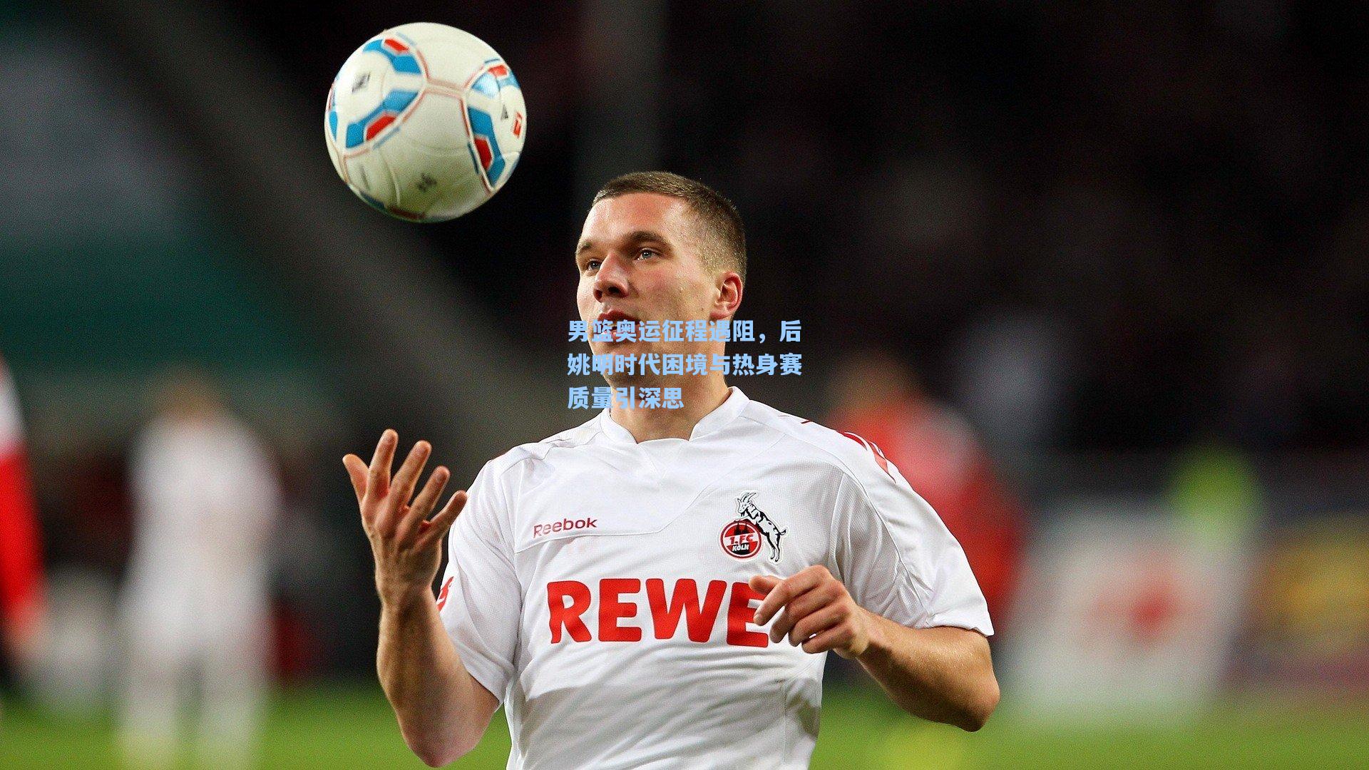 男篮奥运征程遇阻,后姚明时代困境与热身赛质量引深思