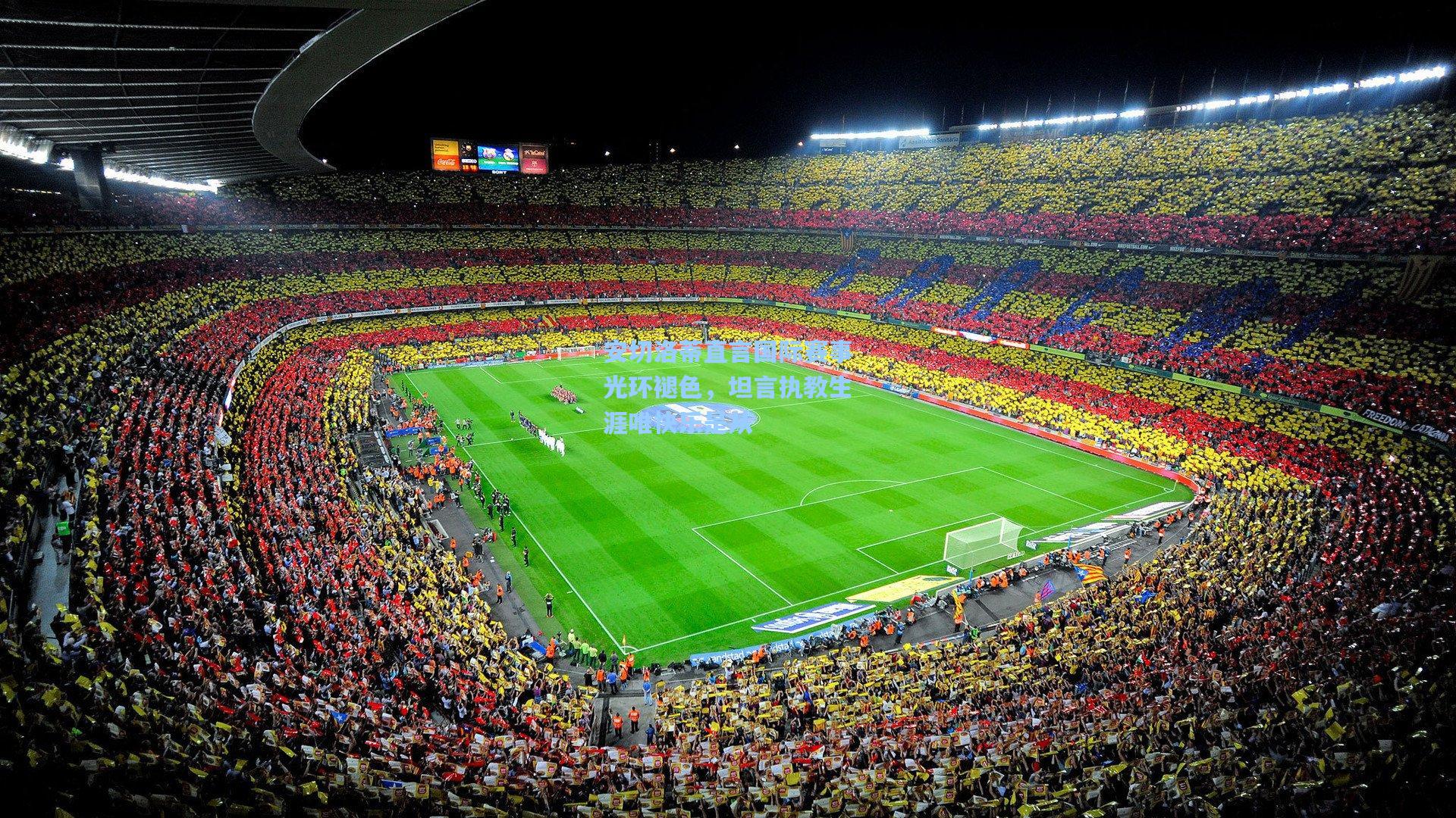 安切洛蒂直言国际赛事光环褪色，坦言执教生涯唯快乐是从