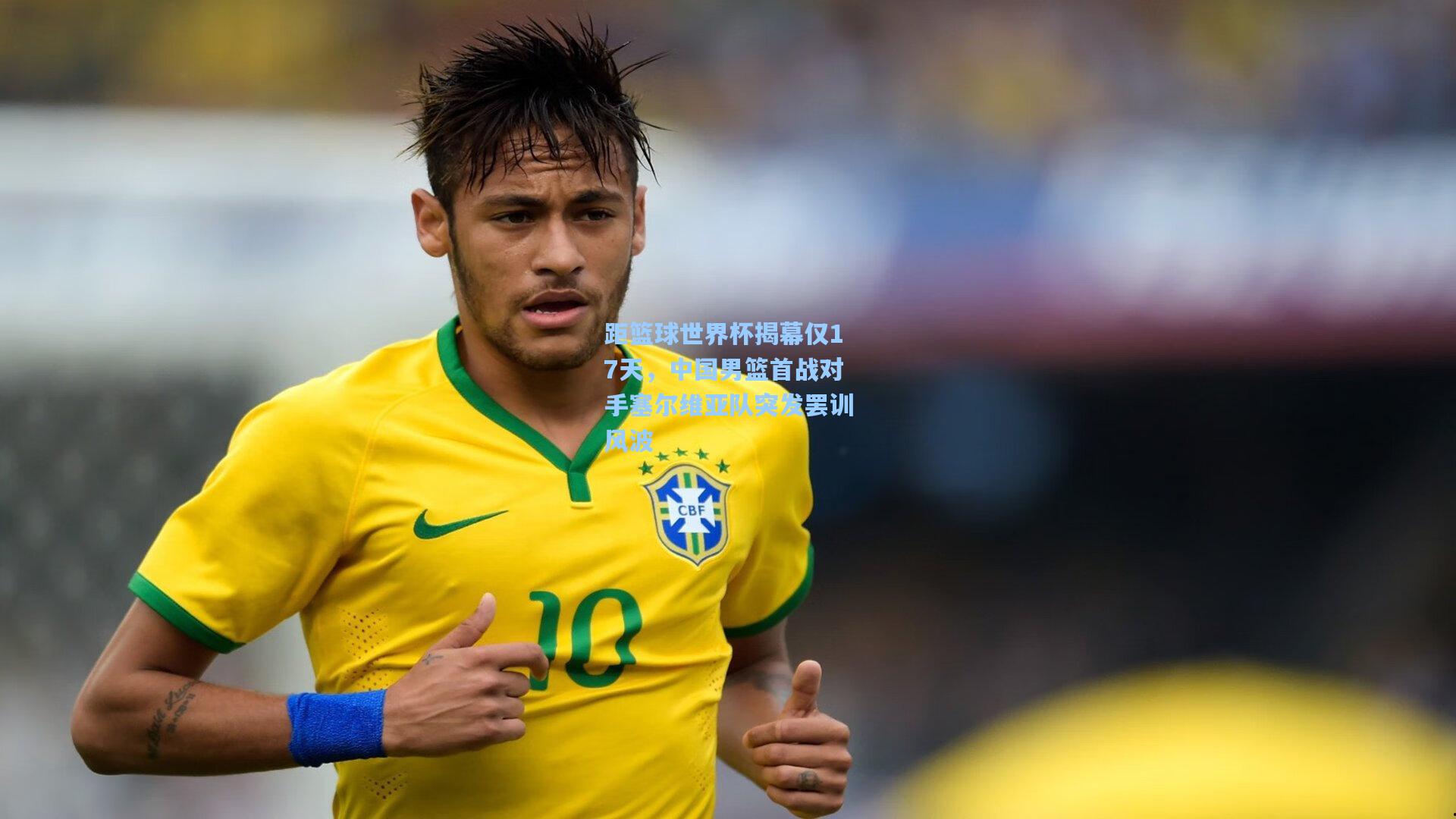 距篮球世界杯揭幕仅17天,中国男篮首战对手塞尔维亚队突发罢训风波