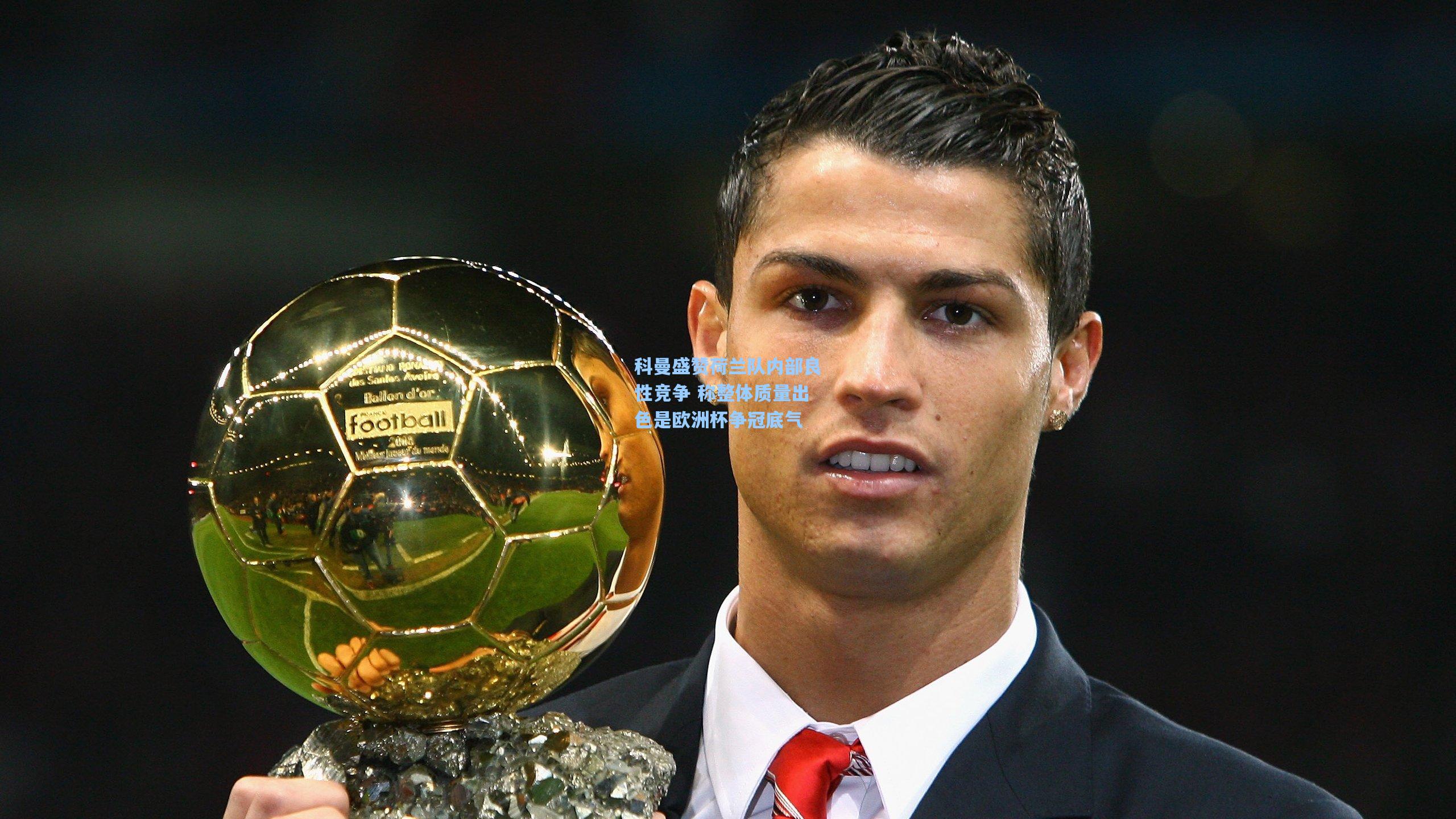 科曼盛赞荷兰队内部良性竞争 称整体质量出色是欧洲杯争冠底气