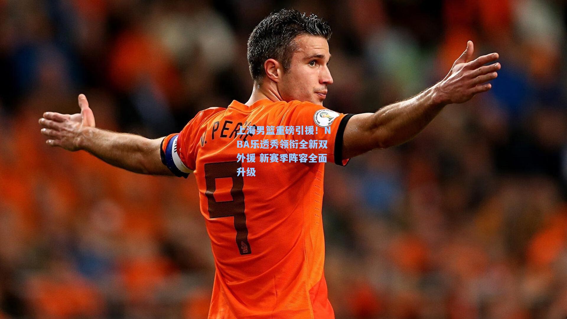 上海男篮重磅引援！NBA乐透秀领衔全新双外援 新赛季阵容全面升级