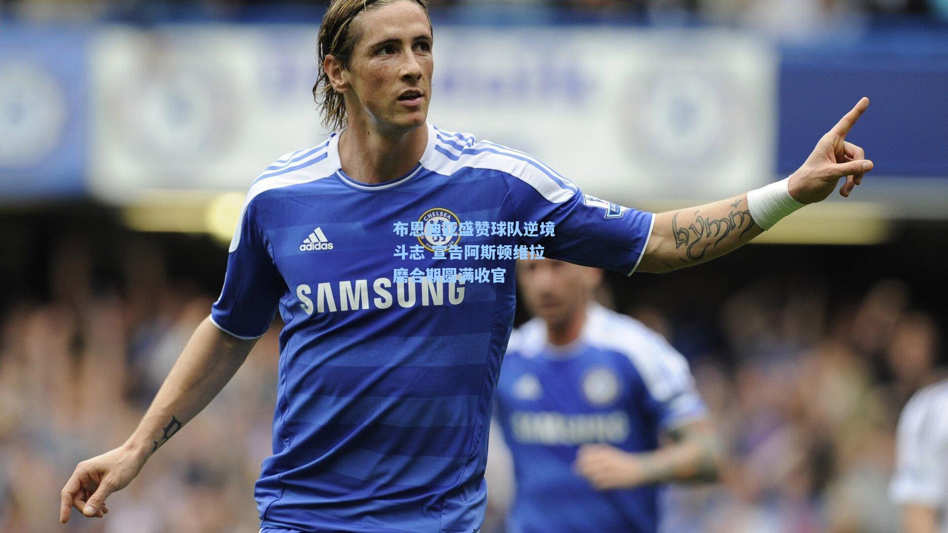 布恩迪亚盛赞球队逆境斗志 宣告阿斯顿维拉磨合期圆满收官