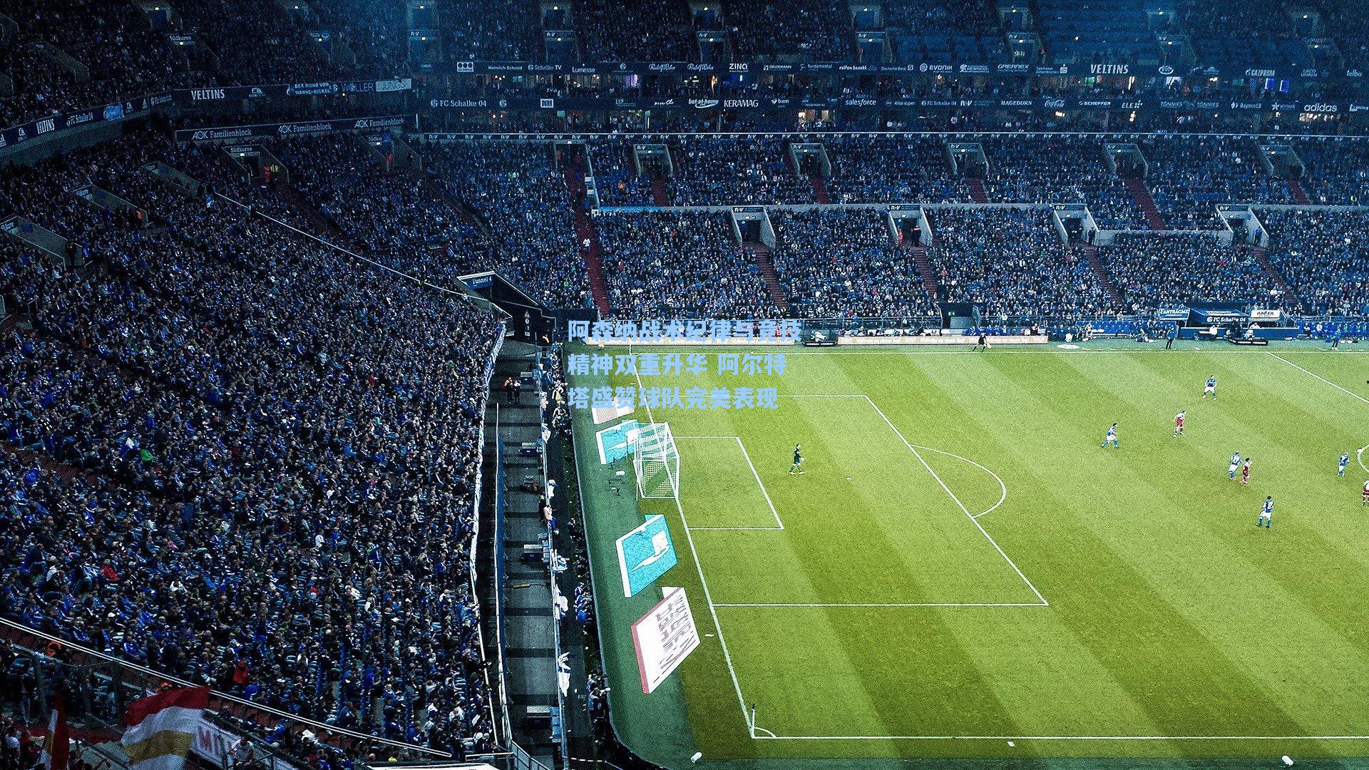 阿森纳战术纪律与竞技精神双重升华 阿尔特塔盛赞球队完美表现