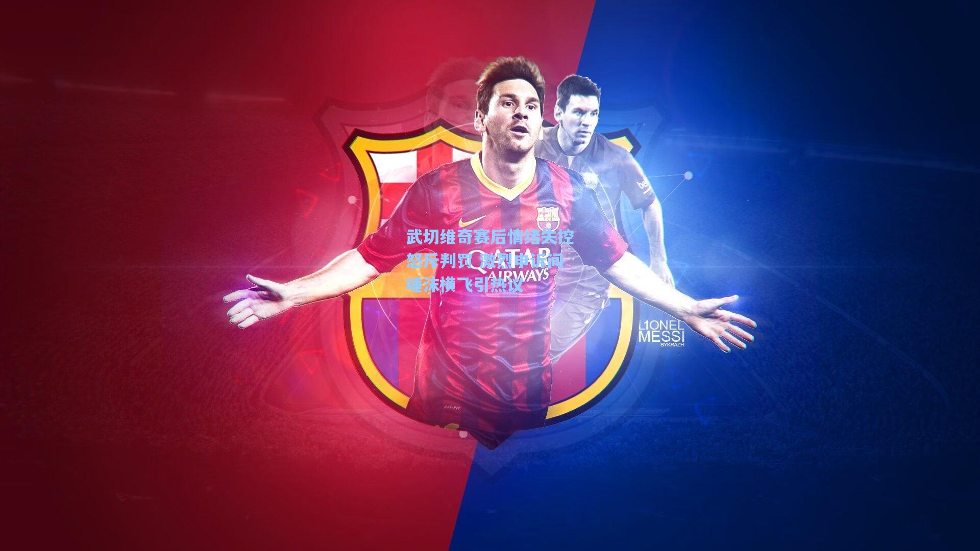 武切维奇赛后情绪失控怒斥判罚 激烈申诉间唾沫横飞引热议