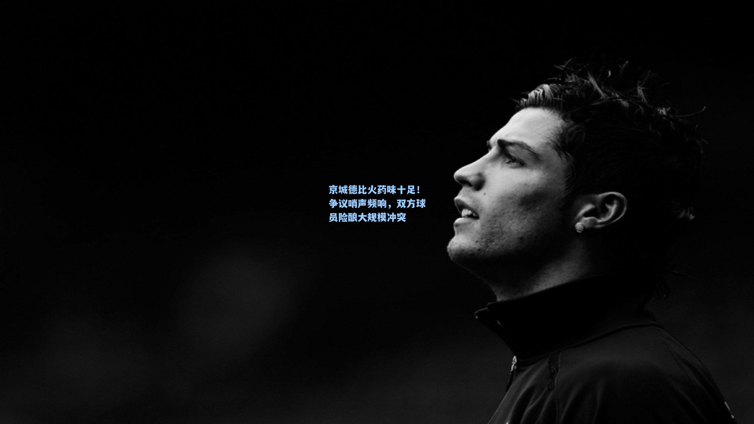 京城德比火药味十足！争议哨声频响，双方球员险酿大规模冲突