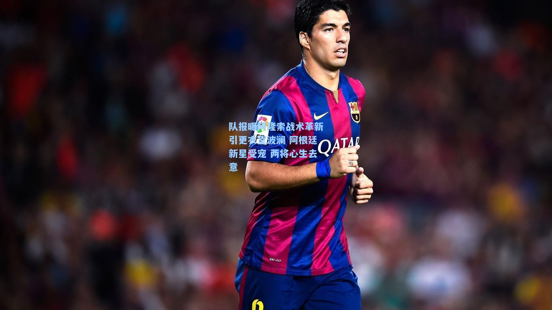 队报曝阿隆索战术革新引更衣室波澜 阿根廷新星受宠 两将心生去意