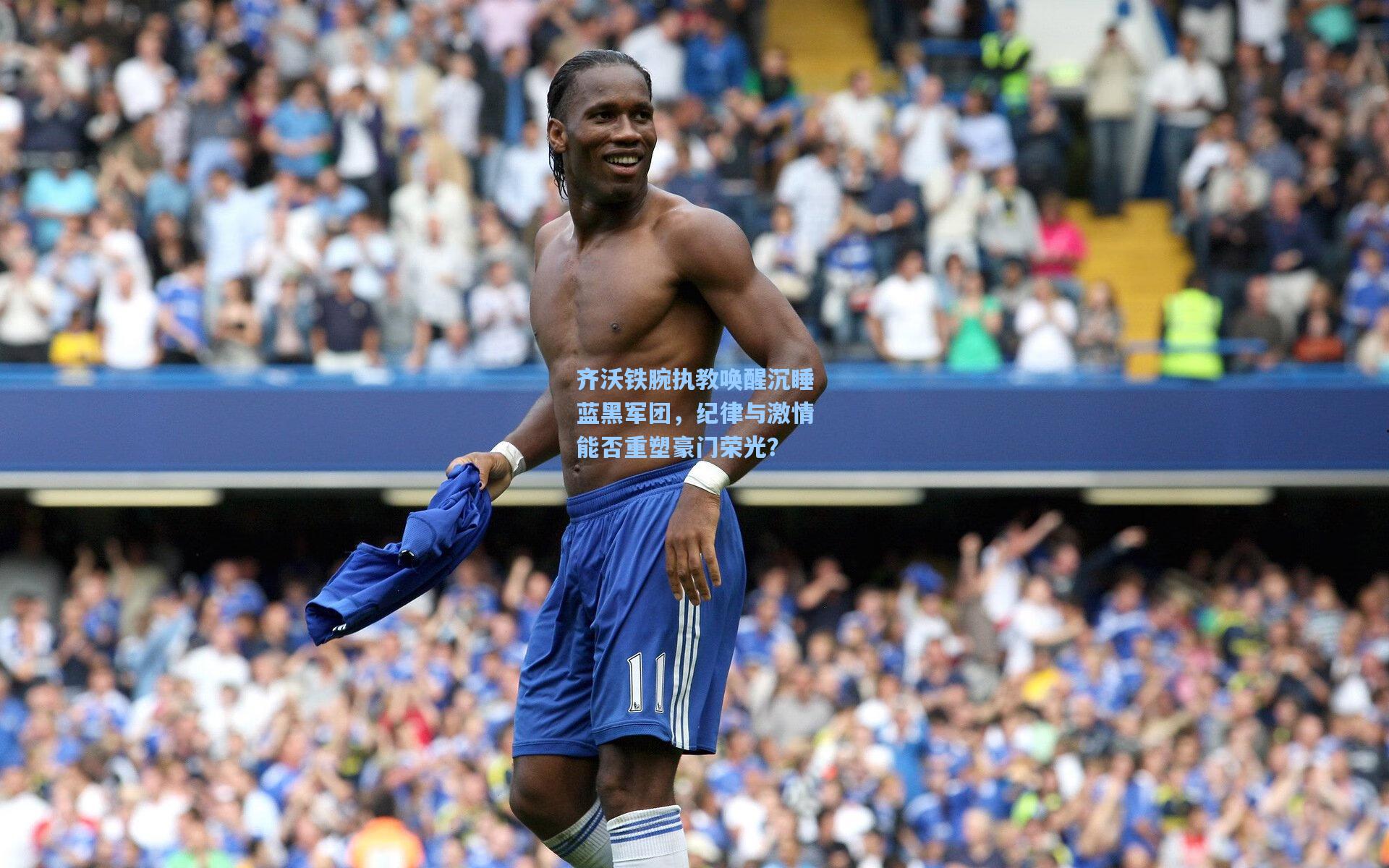 齐沃铁腕执教唤醒沉睡蓝黑军团，纪律与激情能否重塑豪门荣光？